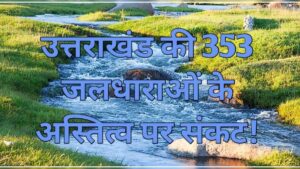 Crisis on the existence of 353 rivers of Uttarakhand. Hillvani News